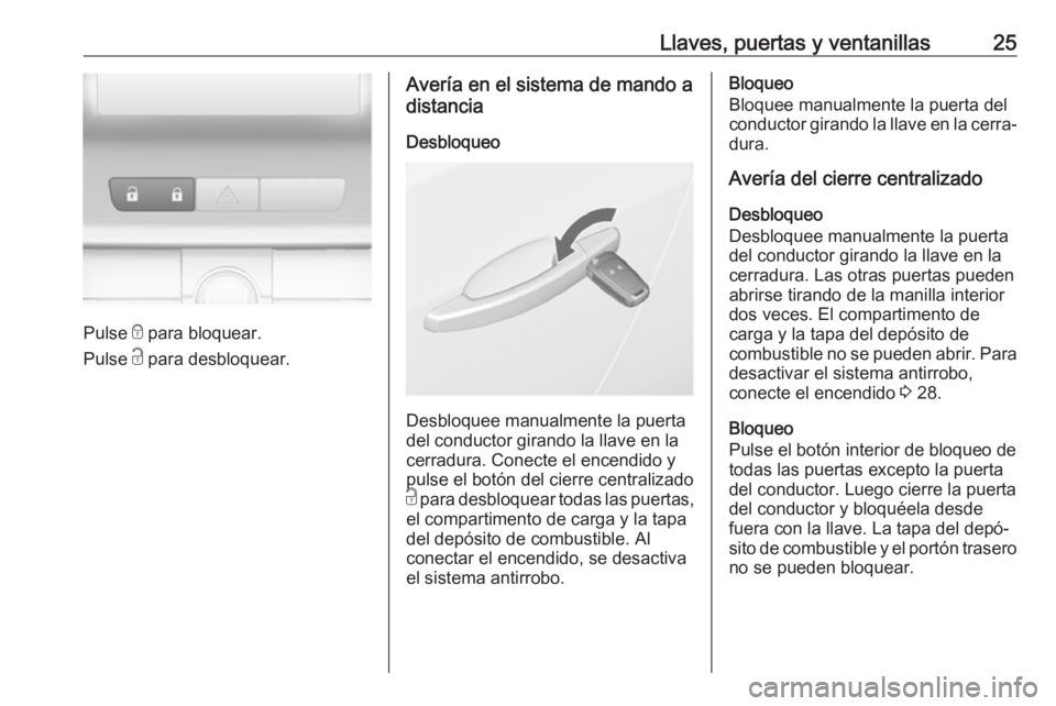 OPEL ASTRA J 2018.5 Manual de Instrucciones (in Spanish) Llaves, puertas y ventanillas25
Pulse e para bloquear.
Pulse c para desbloquear.
Avería en el sistema de mando a
distancia
Desbloqueo
Desbloquee manualmente la puerta
del conductor girando la llave OPEL ASTRA J 2018.5 Manual de Instrucciones (in Spanish) Llaves, puertas y ventanillas25
Pulse e para bloquear.
Pulse c para desbloquear.
Avería en el sistema de mando a
distancia
Desbloqueo
Desbloquee manualmente la puerta
del conductor girando la llave