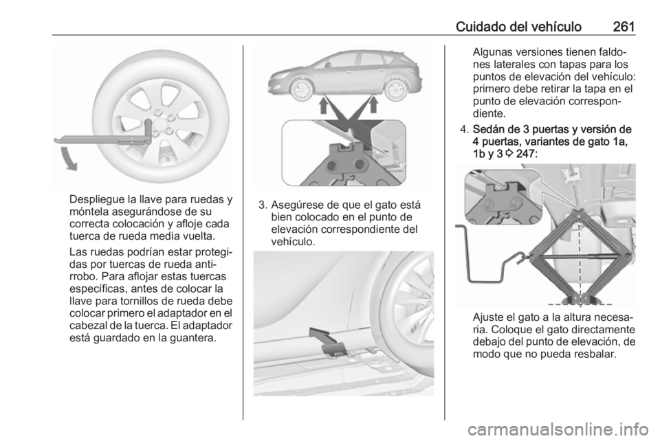 OPEL ASTRA J 2018.5 Manual de Instrucciones (in Spanish) Cuidado del vehículo261
Despliegue la llave para ruedas y
móntela asegurándose de su
correcta colocación y afloje cada
tuerca de rueda media vuelta.
Las ruedas podrían estar protegi‐
das por tu OPEL ASTRA J 2018.5 Manual de Instrucciones (in Spanish) Cuidado del vehículo261
Despliegue la llave para ruedas y
móntela asegurándose de su
correcta colocación y afloje cada
tuerca de rueda media vuelta.
Las ruedas podrían estar protegi‐
das por tu