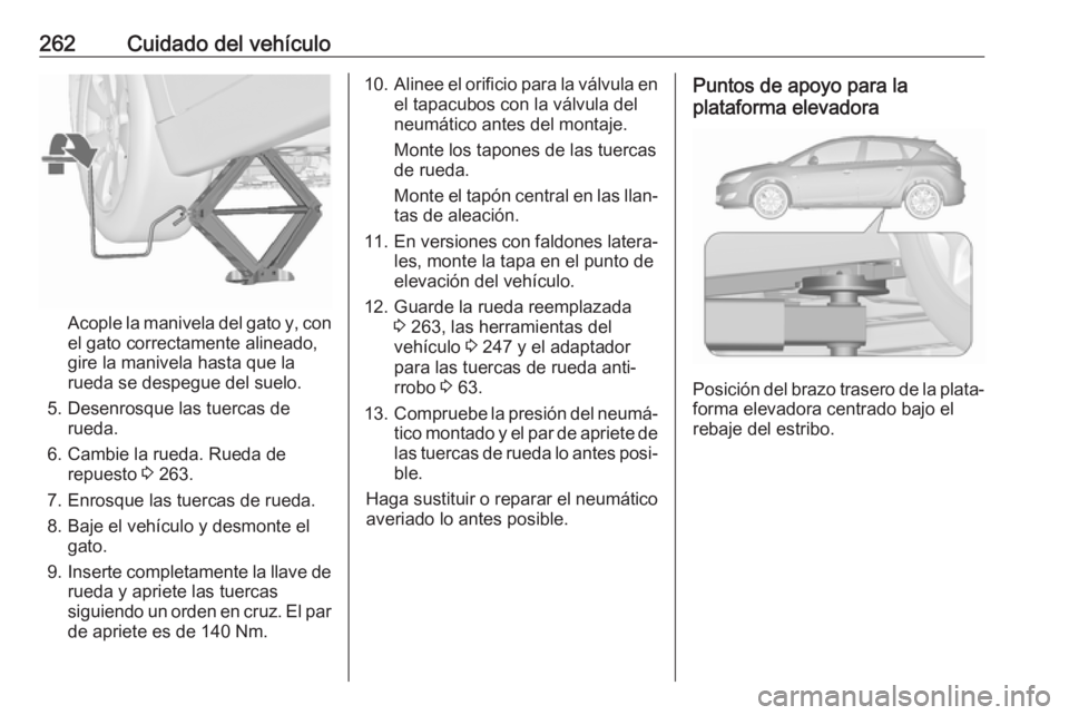 OPEL ASTRA J 2018.5 Manual de Instrucciones (in Spanish) 262Cuidado del vehículo
Acople la manivela del gato y, con
el gato correctamente alineado,
gire la manivela hasta que la
rueda se despegue del suelo.
5. Desenrosque las tuercas de rueda.
6. Cambie la OPEL ASTRA J 2018.5 Manual de Instrucciones (in Spanish) 262Cuidado del vehículo
Acople la manivela del gato y, con
el gato correctamente alineado,
gire la manivela hasta que la
rueda se despegue del suelo.
5. Desenrosque las tuercas de rueda.
6. Cambie la