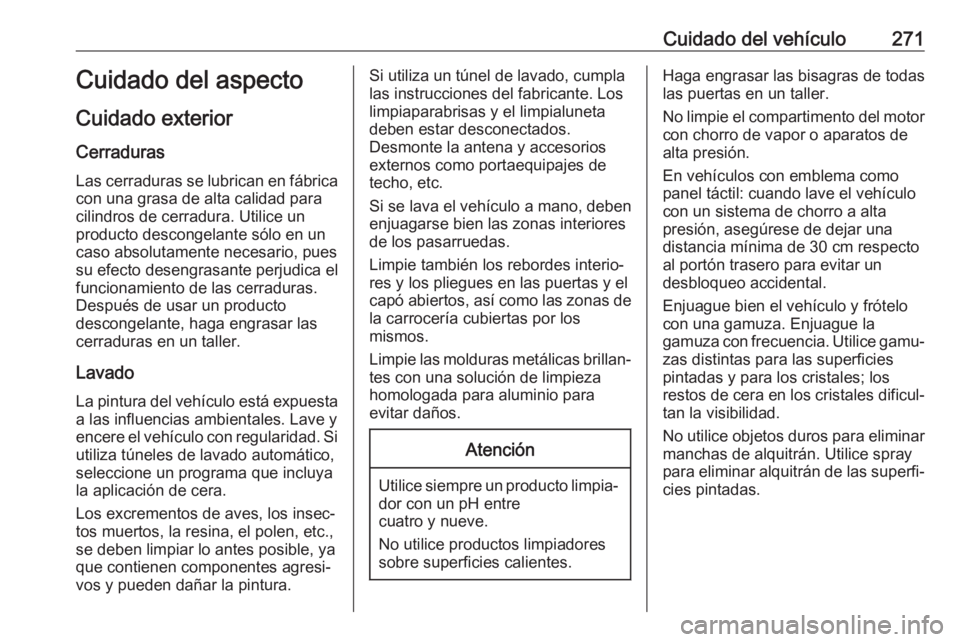 OPEL ASTRA J 2018.5 Manual de Instrucciones (in Spanish) Cuidado del vehículo271Cuidado del aspecto
Cuidado exterior Cerraduras
Las cerraduras se lubrican en fábrica con una grasa de alta calidad para
cilindros de cerradura. Utilice un
producto descongela OPEL ASTRA J 2018.5 Manual de Instrucciones (in Spanish) Cuidado del vehículo271Cuidado del aspecto
Cuidado exterior Cerraduras
Las cerraduras se lubrican en fábrica con una grasa de alta calidad para
cilindros de cerradura. Utilice un
producto descongela