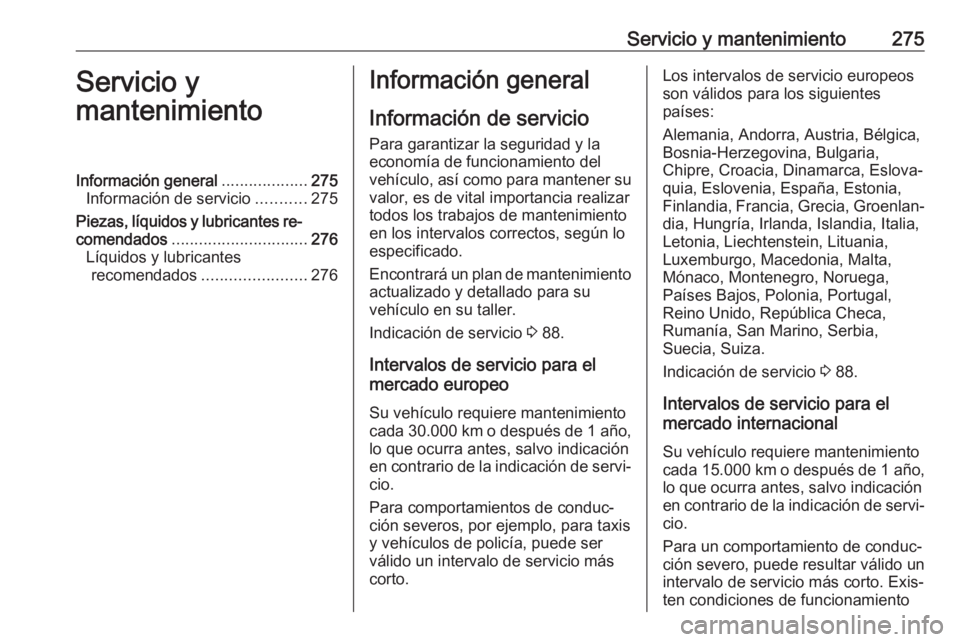 OPEL ASTRA J 2018.5 Manual de Instrucciones (in Spanish) Servicio y mantenimiento275Servicio y
mantenimientoInformación general ...................275
Información de servicio ...........275
Piezas, líquidos y lubricantes re‐
comendados ................ OPEL ASTRA J 2018.5 Manual de Instrucciones (in Spanish) Servicio y mantenimiento275Servicio y
mantenimientoInformación general ...................275
Información de servicio ...........275
Piezas, líquidos y lubricantes re‐
comendados ................