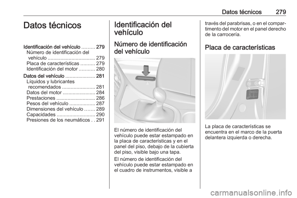 OPEL ASTRA J 2018.5 Manual de Instrucciones (in Spanish) Datos técnicos279Datos técnicosIdentificación del vehículo.........279
Número de identificación del vehículo .................................. 279
Placa de características ..........279
Ident OPEL ASTRA J 2018.5 Manual de Instrucciones (in Spanish) Datos técnicos279Datos técnicosIdentificación del vehículo.........279
Número de identificación del vehículo .................................. 279
Placa de características ..........279
Ident