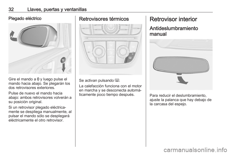 OPEL ASTRA J 2018.5 Manual de Instrucciones (in Spanish) 32Llaves, puertas y ventanillasPlegado eléctrico
Gire el mando a 0 y luego pulse el
mando hacia abajo. Se plegarán los
dos retrovisores exteriores.
Pulse de nuevo el mando hacia
abajo: ambos retrovi OPEL ASTRA J 2018.5 Manual de Instrucciones (in Spanish) 32Llaves, puertas y ventanillasPlegado eléctrico
Gire el mando a 0 y luego pulse el
mando hacia abajo. Se plegarán los
dos retrovisores exteriores.
Pulse de nuevo el mando hacia
abajo: ambos retrovi
