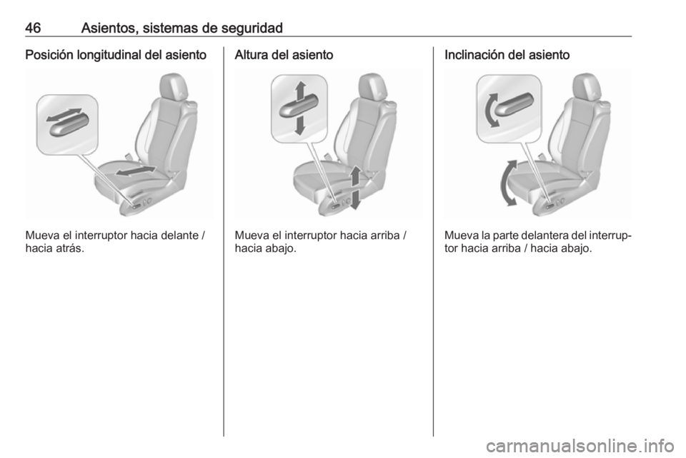 OPEL ASTRA J 2018.5 Manual de Instrucciones (in Spanish) 46Asientos, sistemas de seguridadPosición longitudinal del asiento
Mueva el interruptor hacia delante /
hacia atrás.
Altura del asiento
Mueva el interruptor hacia arriba /
hacia abajo.
Inclinación OPEL ASTRA J 2018.5 Manual de Instrucciones (in Spanish) 46Asientos, sistemas de seguridadPosición longitudinal del asiento
Mueva el interruptor hacia delante /
hacia atrás.
Altura del asiento
Mueva el interruptor hacia arriba /
hacia abajo.
Inclinación