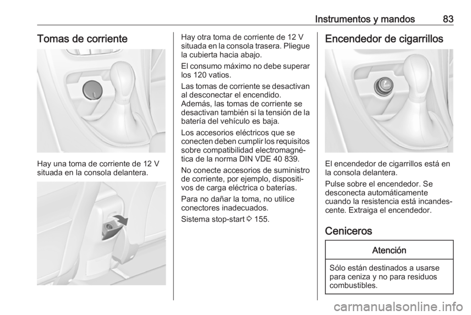 OPEL ASTRA J 2018.5 Manual de Instrucciones (in Spanish) Instrumentos y mandos83Tomas de corriente
Hay una toma de corriente de 12 V
situada en la consola delantera.
Hay otra toma de corriente de 12 V
situada en la consola trasera. Pliegue
la cubierta hacia OPEL ASTRA J 2018.5 Manual de Instrucciones (in Spanish) Instrumentos y mandos83Tomas de corriente
Hay una toma de corriente de 12 V
situada en la consola delantera.
Hay otra toma de corriente de 12 V
situada en la consola trasera. Pliegue
la cubierta hacia