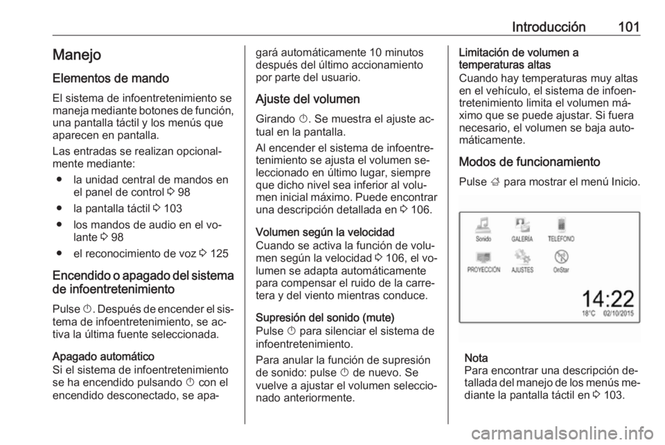 OPEL ASTRA K 2016 Manual de infoentretenimiento (in Spanish) Introducción101Manejo
Elementos de mando
El sistema de infoentretenimiento se
maneja mediante botones de función, una pantalla táctil y los menús que
aparecen en pantalla.
Las entradas se realizan OPEL ASTRA K 2016 Manual de infoentretenimiento (in Spanish) Introducción101Manejo
Elementos de mando
El sistema de infoentretenimiento se
maneja mediante botones de función, una pantalla táctil y los menús que
aparecen en pantalla.
Las entradas se realizan