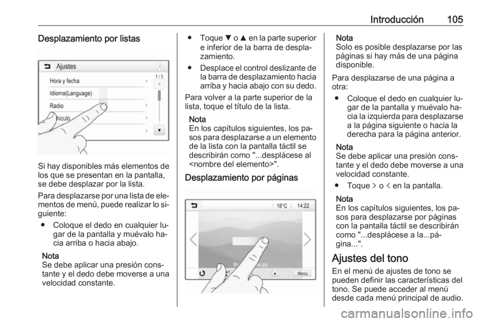 OPEL ASTRA K 2016 Manual de infoentretenimiento (in Spanish) Introducción105Desplazamiento por listas
Si hay disponibles más elementos de
los que se presentan en la pantalla,
se debe desplazar por la lista.
Para desplazarse por una lista de ele‐ mentos de m OPEL ASTRA K 2016 Manual de infoentretenimiento (in Spanish) Introducción105Desplazamiento por listas
Si hay disponibles más elementos de
los que se presentan en la pantalla,
se debe desplazar por la lista.
Para desplazarse por una lista de ele‐ mentos de m