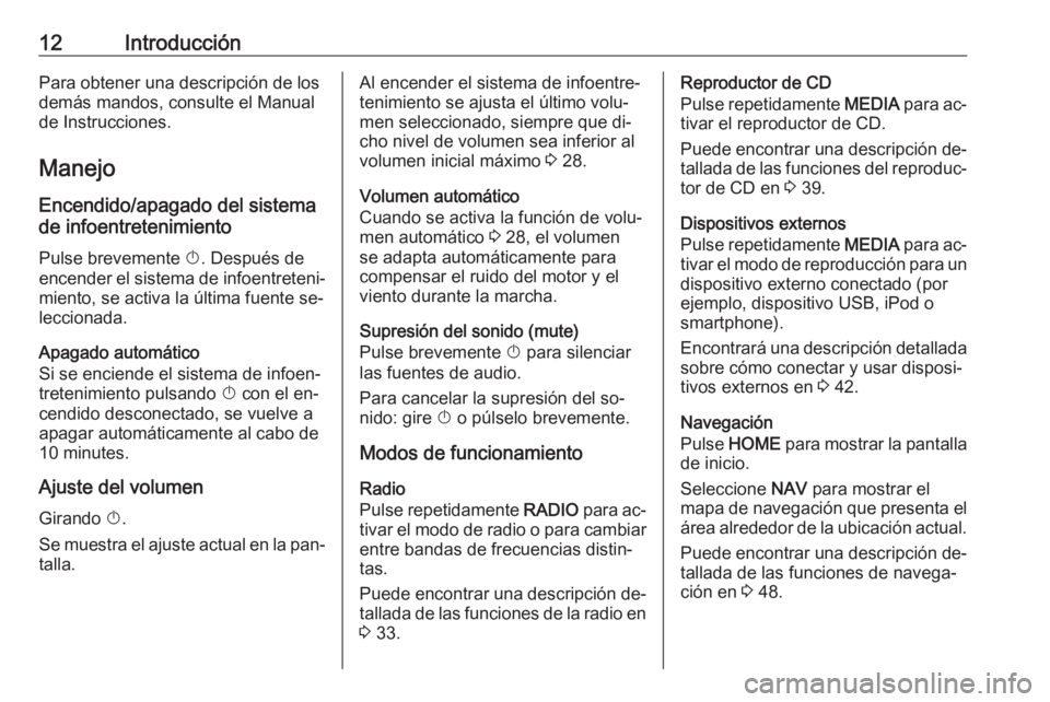 OPEL ASTRA K 2016 Manual de infoentretenimiento (in Spanish) 12IntroducciónPara obtener una descripción de los
demás mandos, consulte el Manual de Instrucciones.
Manejo Encendido/apagado del sistema
de infoentretenimiento
Pulse brevemente X. Después de
enc OPEL ASTRA K 2016 Manual de infoentretenimiento (in Spanish) 12IntroducciónPara obtener una descripción de los
demás mandos, consulte el Manual de Instrucciones.
Manejo Encendido/apagado del sistema
de infoentretenimiento
Pulse brevemente X. Después de
enc