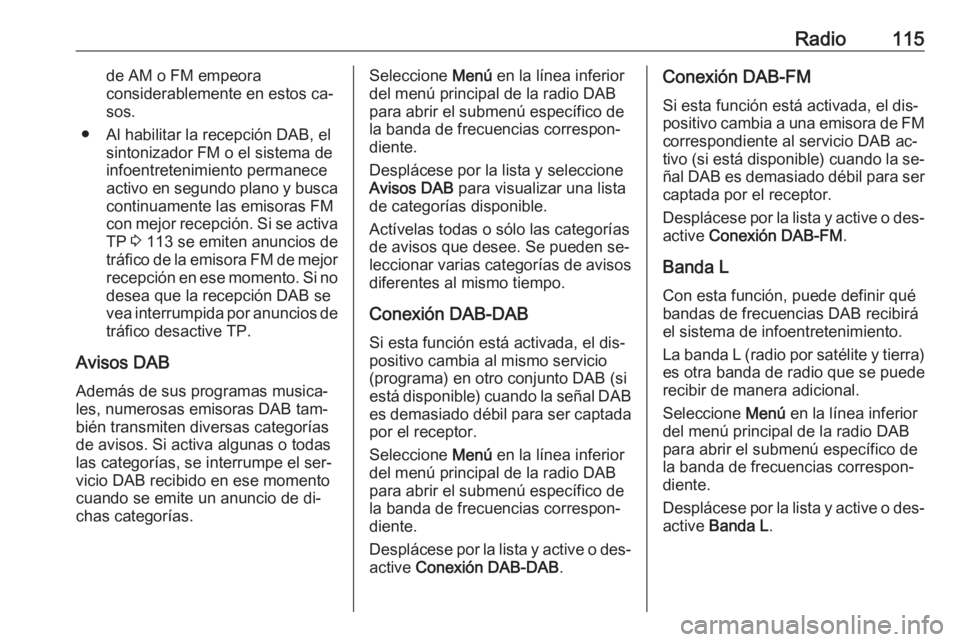 OPEL ASTRA K 2016 Manual de infoentretenimiento (in Spanish) Radio115de AM o FM empeora
considerablemente en estos ca‐
sos.
● Al habilitar la recepción DAB, el sintonizador FM o el sistema de
infoentretenimiento permanece
activo en segundo plano y busca co OPEL ASTRA K 2016 Manual de infoentretenimiento (in Spanish) Radio115de AM o FM empeora
considerablemente en estos ca‐
sos.
● Al habilitar la recepción DAB, el sintonizador FM o el sistema de
infoentretenimiento permanece
activo en segundo plano y busca co
