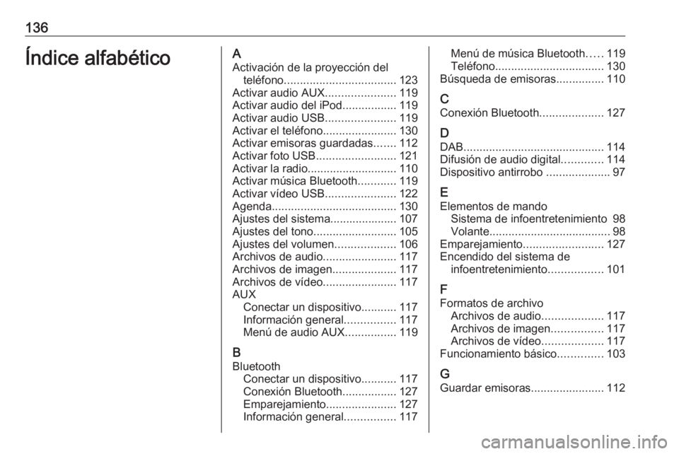 OPEL ASTRA K 2016 Manual de infoentretenimiento (in Spanish) 136Índice alfabéticoAActivación de la proyección del teléfono ................................... 123
Activar audio AUX ......................119
Activar audio del iPod .................119
Activ OPEL ASTRA K 2016 Manual de infoentretenimiento (in Spanish) 136Índice alfabéticoAActivación de la proyección del teléfono ................................... 123
Activar audio AUX ......................119
Activar audio del iPod .................119
Activ