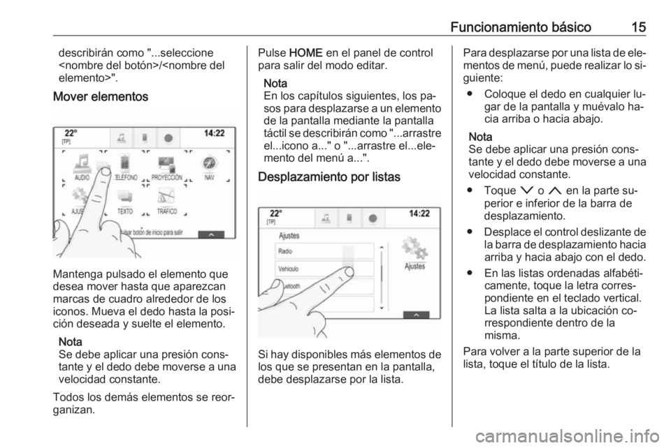 OPEL ASTRA K 2016 Manual de infoentretenimiento (in Spanish) Funcionamiento básico15describirán como "...seleccione
<nombre del botón>/<nombre del
elemento>".
Mover elementos
Mantenga pulsado el elemento que
desea mover hasta que aparezcan
marcas de OPEL ASTRA K 2016 Manual de infoentretenimiento (in Spanish) Funcionamiento básico15describirán como "...seleccione
<nombre del botón>/<nombre del
elemento>".
Mover elementos
Mantenga pulsado el elemento que
desea mover hasta que aparezcan
marcas de