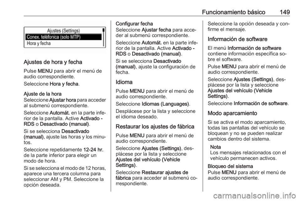 OPEL ASTRA K 2016 Manual de infoentretenimiento (in Spanish) Funcionamiento básico149
Ajustes de hora y fechaPulse MENU para abrir el menú de
audio correspondiente.
Seleccione Hora y fecha .
Ajuste de la hora
Seleccione Ajustar hora para acceder
al subme OPEL ASTRA K 2016 Manual de infoentretenimiento (in Spanish) Funcionamiento básico149
Ajustes de hora y fechaPulse MENU para abrir el menú de
audio correspondiente.
Seleccione Hora y fecha .
Ajuste de la hora
Seleccione Ajustar hora para acceder
al subme