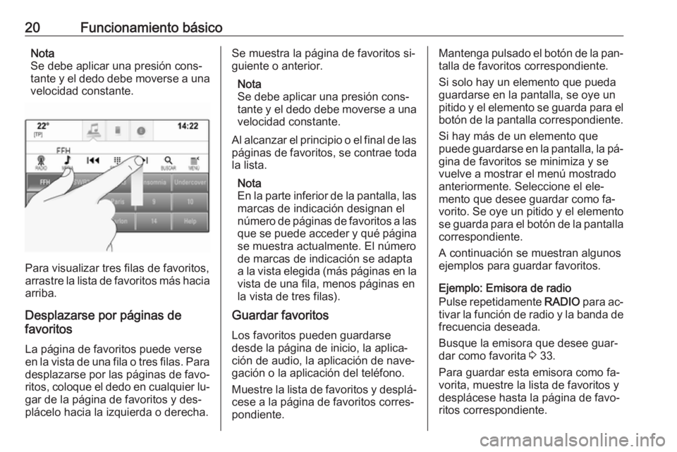 OPEL ASTRA K 2016 Manual de infoentretenimiento (in Spanish) 20Funcionamiento básicoNota
Se debe aplicar una presión cons‐
tante y el dedo debe moverse a una velocidad constante.
Para visualizar tres filas de favoritos,
arrastre la lista de favoritos más h OPEL ASTRA K 2016 Manual de infoentretenimiento (in Spanish) 20Funcionamiento básicoNota
Se debe aplicar una presión cons‐
tante y el dedo debe moverse a una velocidad constante.
Para visualizar tres filas de favoritos,
arrastre la lista de favoritos más h