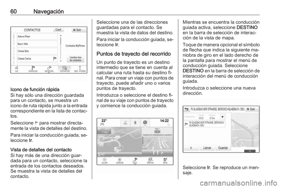 OPEL ASTRA K 2016 Manual de infoentretenimiento (in Spanish) 60Navegación
Icono de función rápida
Si hay sólo una dirección guardada
para un contacto, se muestra un
icono de ruta rápida junto a la entrada
correspondiente en la lista de contac‐
tos.
Sele OPEL ASTRA K 2016 Manual de infoentretenimiento (in Spanish) 60Navegación
Icono de función rápida
Si hay sólo una dirección guardada
para un contacto, se muestra un
icono de ruta rápida junto a la entrada
correspondiente en la lista de contac‐
tos.
Sele