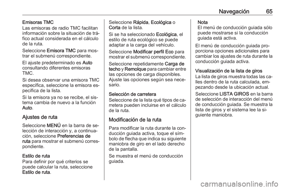 OPEL ASTRA K 2016 Manual de infoentretenimiento (in Spanish) Navegación65Emisoras TMC
Las emisoras de radio TMC facilitan
información sobre la situación de trá‐
fico actual considerada en el cálculo
de la ruta.
Seleccione Emisora TMC para mos‐
trar e OPEL ASTRA K 2016 Manual de infoentretenimiento (in Spanish) Navegación65Emisoras TMC
Las emisoras de radio TMC facilitan
información sobre la situación de trá‐
fico actual considerada en el cálculo
de la ruta.
Seleccione Emisora TMC para mos‐
trar e