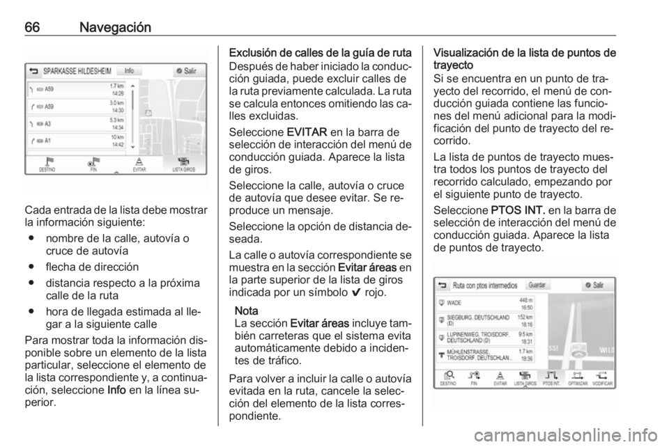 OPEL ASTRA K 2016 Manual de infoentretenimiento (in Spanish) 66Navegación
Cada entrada de la lista debe mostrar
la información siguiente:
● nombre de la calle, autovía o cruce de autovía
● flecha de dirección
● distancia respecto a la próxima calle OPEL ASTRA K 2016 Manual de infoentretenimiento (in Spanish) 66Navegación
Cada entrada de la lista debe mostrar
la información siguiente:
● nombre de la calle, autovía o cruce de autovía
● flecha de dirección
● distancia respecto a la próxima calle