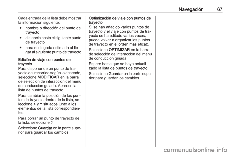 OPEL ASTRA K 2016 Manual de infoentretenimiento (in Spanish) Navegación67Cada entrada de la lista debe mostrar
la información siguiente:
● nombre o dirección del punto de trayecto
● distancia hasta el siguiente punto
de trayecto
● hora de llegada estim OPEL ASTRA K 2016 Manual de infoentretenimiento (in Spanish) Navegación67Cada entrada de la lista debe mostrar
la información siguiente:
● nombre o dirección del punto de trayecto
● distancia hasta el siguiente punto
de trayecto
● hora de llegada estim