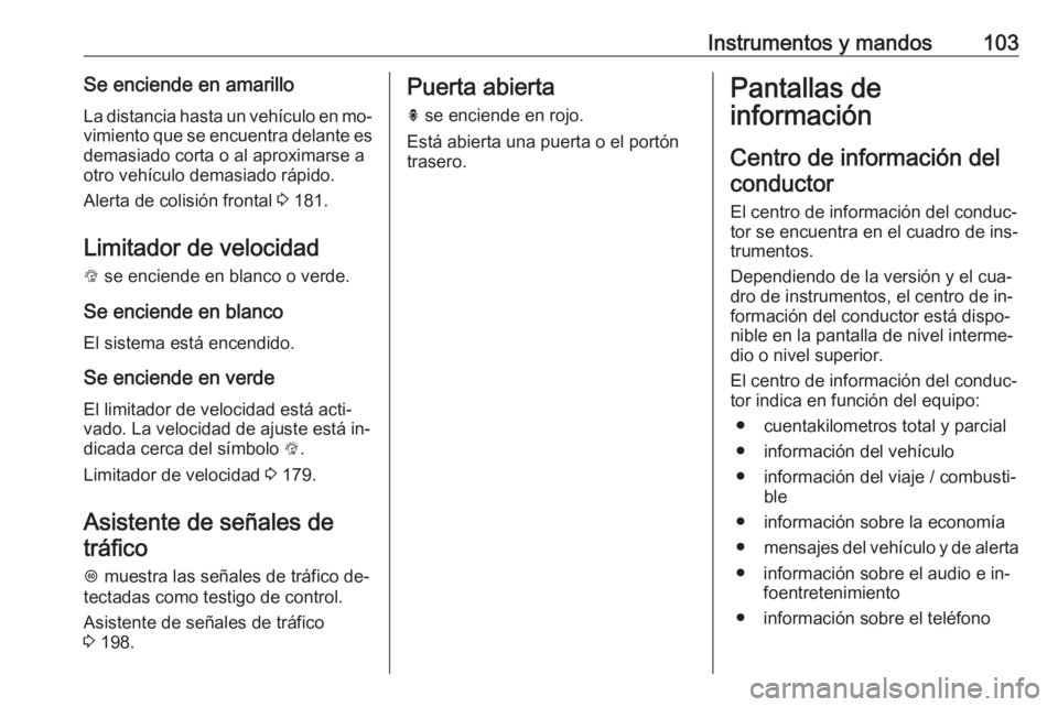 OPEL ASTRA K 2016  Manual de Instrucciones (in Spanish) Instrumentos y mandos103Se enciende en amarillo
La distancia hasta un vehículo en mo‐ vimiento que se encuentra delante es
demasiado corta o al aproximarse a
otro vehículo demasiado rápido.
Alert