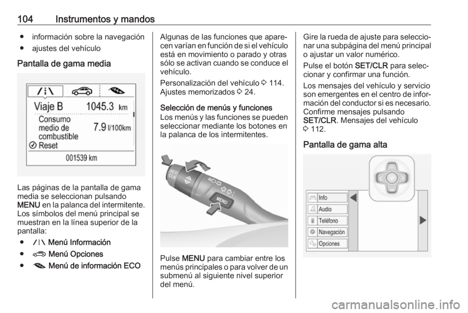 OPEL ASTRA K 2016  Manual de Instrucciones (in Spanish) 104Instrumentos y mandos● información sobre la navegación
● ajustes del vehículo
Pantalla de gama media
Las páginas de la pantalla de gama
media se seleccionan pulsando
MENU  en la palanca del