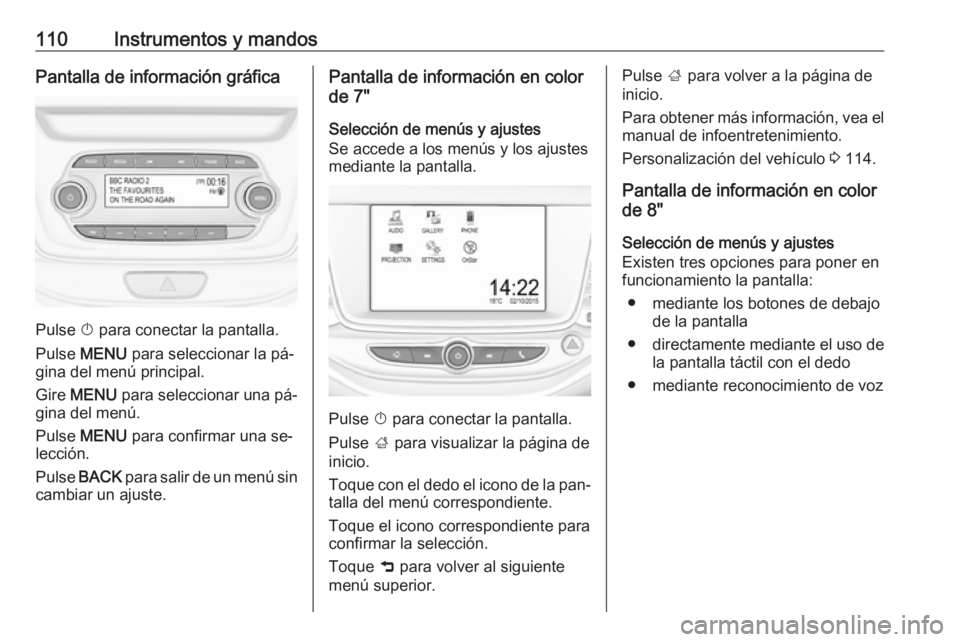 OPEL ASTRA K 2016  Manual de Instrucciones (in Spanish) 110Instrumentos y mandosPantalla de información gráfica
Pulse X para conectar la pantalla.
Pulse  MENU  para seleccionar la pá‐
gina del menú principal.
Gire  MENU  para seleccionar una pá‐
g