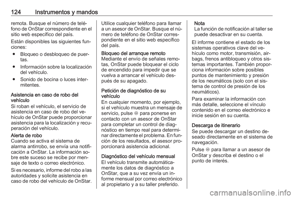 OPEL ASTRA K 2016  Manual de Instrucciones (in Spanish) 124Instrumentos y mandosremota. Busque el número de telé‐
fono de OnStar correspondiente en el sitio web específico del país.
Están disponibles las siguientes fun‐
ciones:
● Bloqueo o desbl