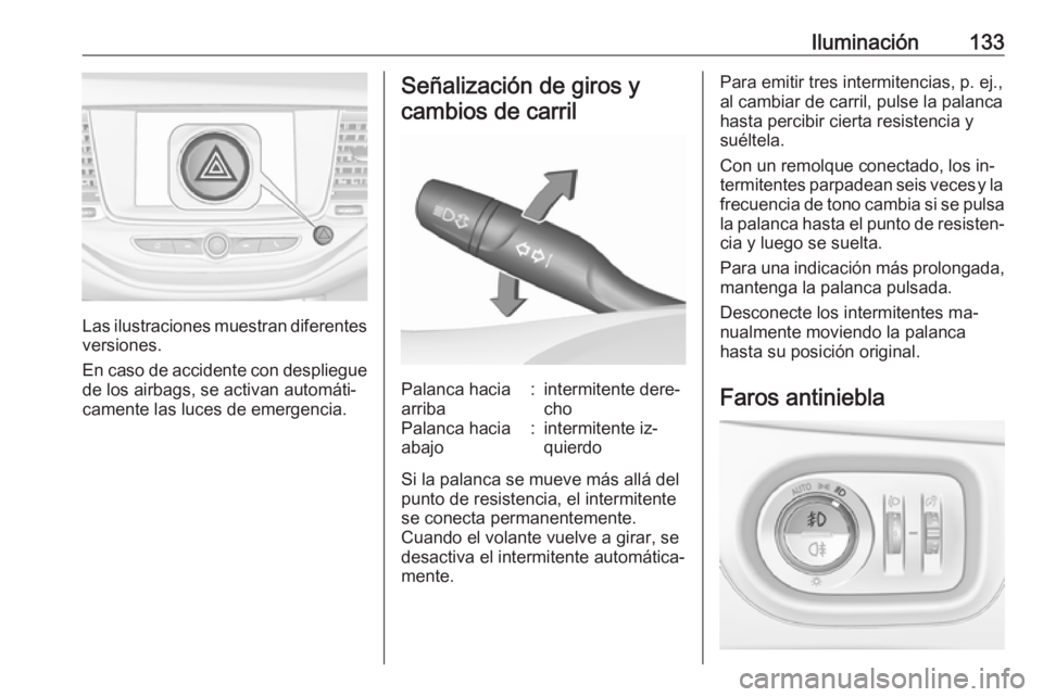 OPEL ASTRA K 2016 Manual de Instrucciones (in Spanish) Iluminación133
Las ilustraciones muestran diferentes
versiones.
En caso de accidente con despliegue de los airbags, se activan automáti‐
camente las luces de emergencia.
Señalización de giros y
OPEL ASTRA K 2016 Manual de Instrucciones (in Spanish) Iluminación133
Las ilustraciones muestran diferentes
versiones.
En caso de accidente con despliegue de los airbags, se activan automáti‐
camente las luces de emergencia.
Señalización de giros y