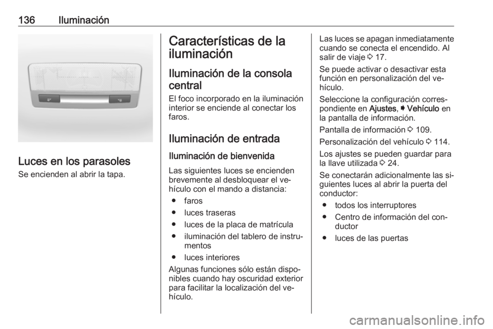 OPEL ASTRA K 2016 Manual de Instrucciones (in Spanish) 136Iluminación
Luces en los parasoles
Se encienden al abrir la tapa.
Características de la
iluminación
Iluminación de la consolacentral
El foco incorporado en la iluminación
interior se enciende OPEL ASTRA K 2016 Manual de Instrucciones (in Spanish) 136Iluminación
Luces en los parasoles
Se encienden al abrir la tapa.
Características de la
iluminación
Iluminación de la consolacentral
El foco incorporado en la iluminación
interior se enciende