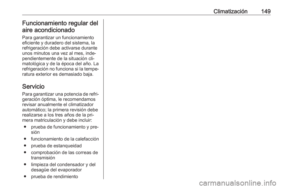 OPEL ASTRA K 2016 Manual de Instrucciones (in Spanish) Climatización149Funcionamiento regular delaire acondicionado
Para garantizar un funcionamiento
eficiente y duradero del sistema, la
refrigeración debe activarse durante
unos minutos una vez al mes, OPEL ASTRA K 2016 Manual de Instrucciones (in Spanish) Climatización149Funcionamiento regular delaire acondicionado
Para garantizar un funcionamiento
eficiente y duradero del sistema, la
refrigeración debe activarse durante
unos minutos una vez al mes,