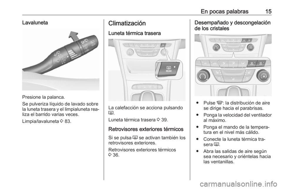 OPEL ASTRA K 2016  Manual de Instrucciones (in Spanish) En pocas palabras15Lavaluneta
Presione la palanca.
Se pulveriza líquido de lavado sobre
la luneta trasera y el limpialuneta rea‐
liza el barrido varias veces.
Limpia/lavaluneta  3 83.
Climatizació