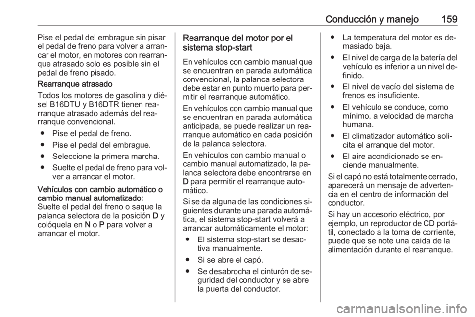 OPEL ASTRA K 2016 Manual de Instrucciones (in Spanish) Conducción y manejo159Pise el pedal del embrague sin pisar
el pedal de freno para volver a arran‐
car el motor, en motores con rearran‐
que atrasado solo es posible sin el
pedal de freno pisado.
OPEL ASTRA K 2016 Manual de Instrucciones (in Spanish) Conducción y manejo159Pise el pedal del embrague sin pisar
el pedal de freno para volver a arran‐
car el motor, en motores con rearran‐
que atrasado solo es posible sin el
pedal de freno pisado.