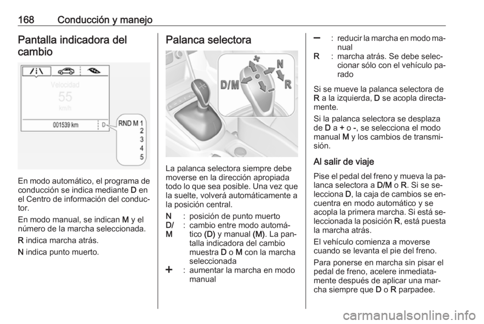 OPEL ASTRA K 2016 Manual de Instrucciones (in Spanish) 168Conducción y manejoPantalla indicadora delcambio
En modo automático, el programa de conducción se indica mediante D en
el Centro de información del conduc‐
tor.
En modo manual, se indican M OPEL ASTRA K 2016 Manual de Instrucciones (in Spanish) 168Conducción y manejoPantalla indicadora delcambio
En modo automático, el programa de conducción se indica mediante D en
el Centro de información del conduc‐
tor.
En modo manual, se indican M