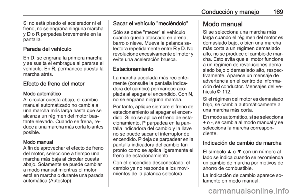 OPEL ASTRA K 2016  Manual de Instrucciones (in Spanish) Conducción y manejo169Si no está pisado el acelerador ni el
freno, no se engrana ninguna marcha
y  D o  R parpadea brevemente en la
pantalla.
Parada del vehículo
En  D, se engrana la primera marcha