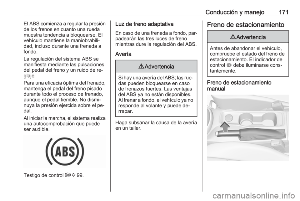 OPEL ASTRA K 2016  Manual de Instrucciones (in Spanish) Conducción y manejo171El ABS comienza a regular la presión
de los frenos en cuanto una rueda
muestra tendencia a bloquearse. El
vehículo mantiene la maniobrabili‐
dad, incluso durante una frenada