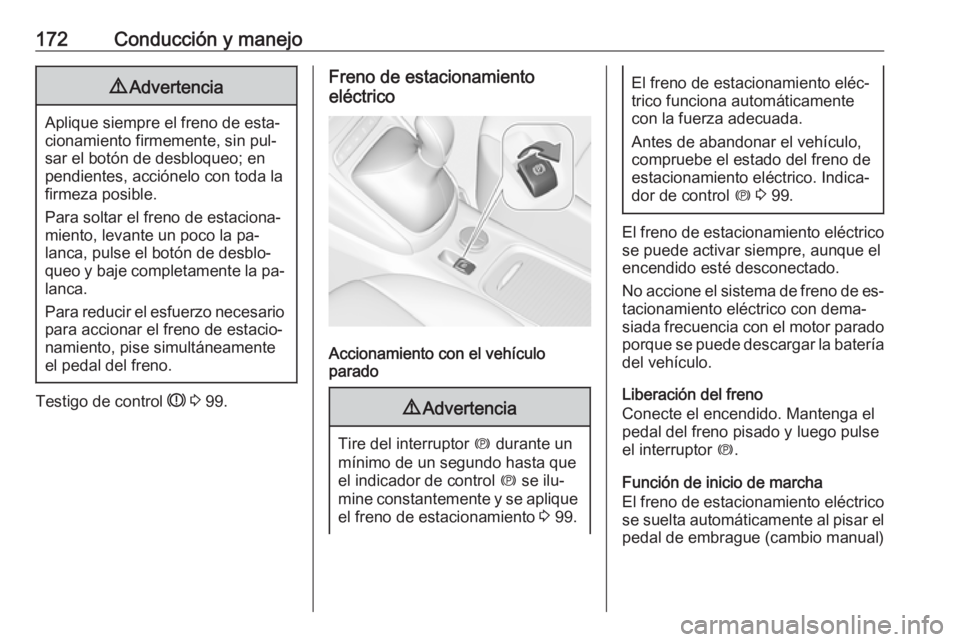 OPEL ASTRA K 2016  Manual de Instrucciones (in Spanish) 172Conducción y manejo9Advertencia
Aplique siempre el freno de esta‐
cionamiento firmemente, sin pul‐
sar el botón de desbloqueo; en
pendientes, acciónelo con toda la
firmeza posible.
Para solt