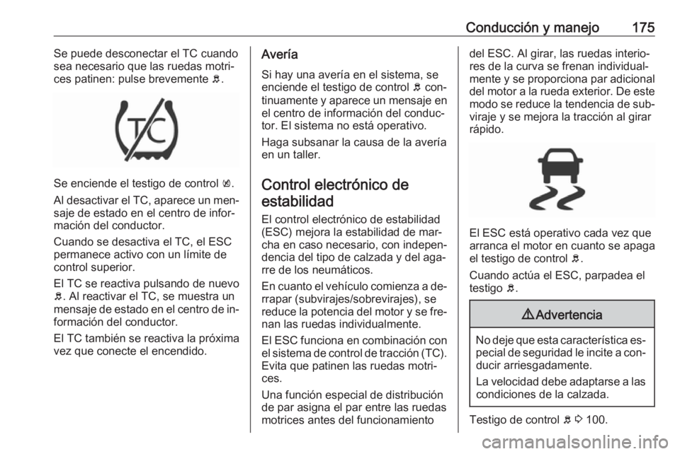 OPEL ASTRA K 2016  Manual de Instrucciones (in Spanish) Conducción y manejo175Se puede desconectar el TC cuando
sea necesario que las ruedas motri‐
ces patinen: pulse brevemente  b.
Se enciende el testigo de control  k.
Al desactivar el TC, aparece un m