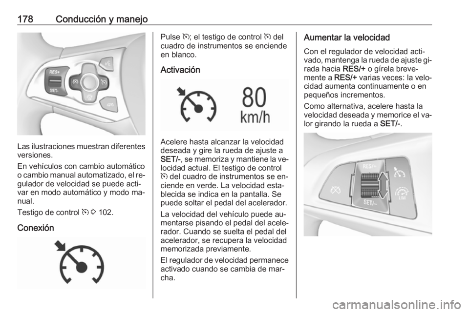 OPEL ASTRA K 2016  Manual de Instrucciones (in Spanish) 178Conducción y manejo
Las ilustraciones muestran diferentes
versiones.
En vehículos con cambio automático
o cambio manual automatizado, el re‐
gulador de velocidad se puede acti‐ var en modo a