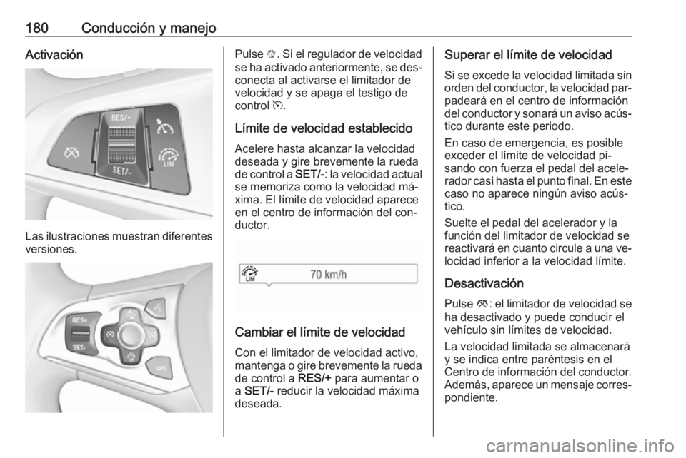 OPEL ASTRA K 2016  Manual de Instrucciones (in Spanish) 180Conducción y manejoActivación
Las ilustraciones muestran diferentes
versiones.
Pulse  L. Si el regulador de velocidad
se ha activado anteriormente, se des‐
conecta al activarse el limitador de
