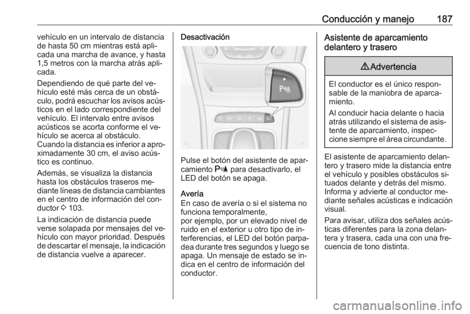 OPEL ASTRA K 2016  Manual de Instrucciones (in Spanish) Conducción y manejo187vehículo en un intervalo de distancia
de hasta 50 cm mientras está apli‐
cada una marcha de avance, y hasta
1,5 metros con la marcha atrás apli‐
cada.
Dependiendo de qué