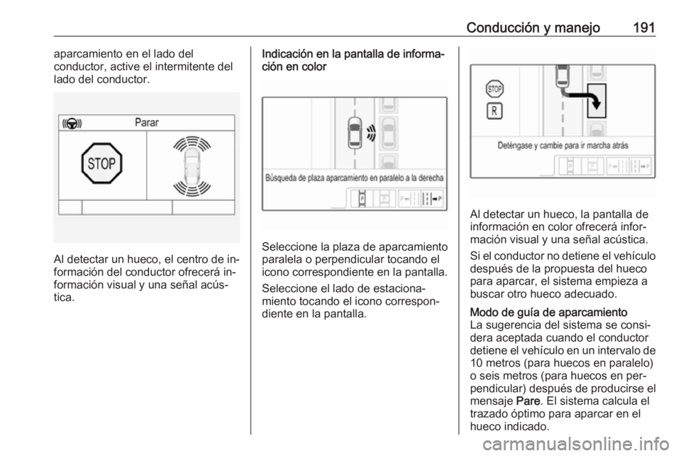 OPEL ASTRA K 2016  Manual de Instrucciones (in Spanish) Conducción y manejo191aparcamiento en el lado del
conductor, active el intermitente del
lado del conductor.
Al detectar un hueco, el centro de in‐
formación del conductor ofrecerá in‐
formació