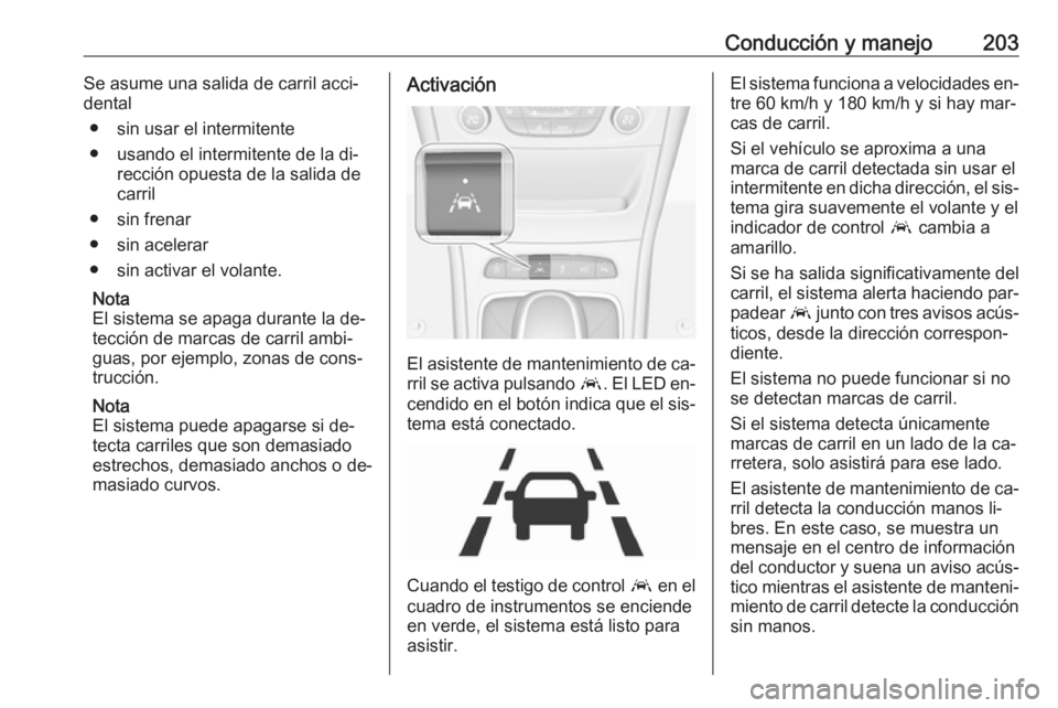 OPEL ASTRA K 2016  Manual de Instrucciones (in Spanish) Conducción y manejo203Se asume una salida de carril acci‐
dental
● sin usar el intermitente
● usando el intermitente de la di‐ rección opuesta de la salida de
carril
● sin frenar
● sin a