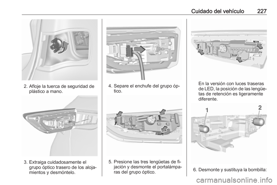 OPEL ASTRA K 2016  Manual de Instrucciones (in Spanish) Cuidado del vehículo227
2. Afloje la tuerca de seguridad deplástico a mano.
3. Extraiga cuidadosamente elgrupo óptico trasero de los aloja‐
mientos y desmóntelo.
4. Separe el enchufe del grupo 