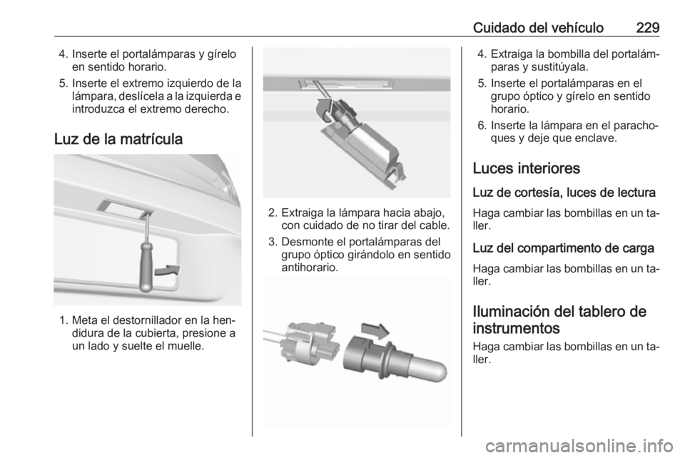 OPEL ASTRA K 2016  Manual de Instrucciones (in Spanish) Cuidado del vehículo2294. Inserte el portalámparas y gíreloen sentido horario.
5. Inserte el extremo izquierdo de la lámpara, deslícela a la izquierda eintroduzca el extremo derecho.
Luz de la ma
