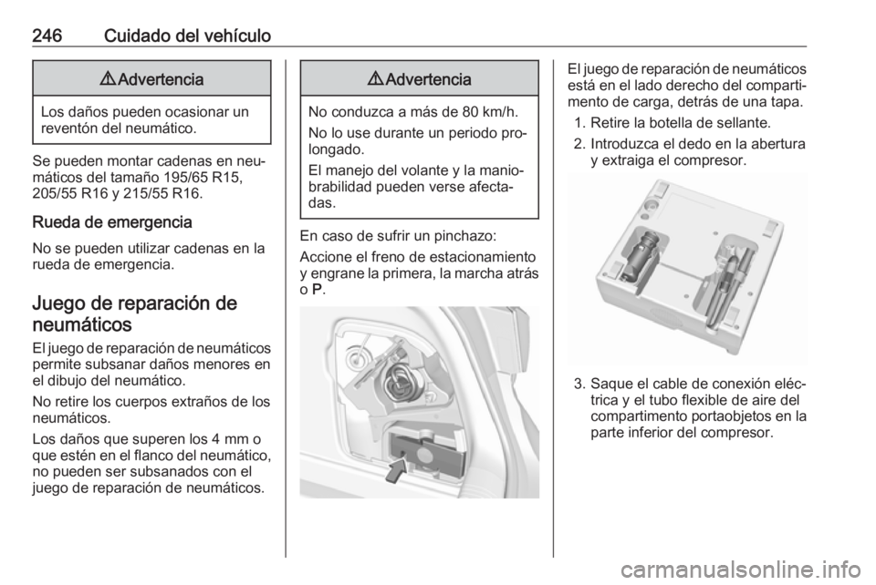 OPEL ASTRA K 2016  Manual de Instrucciones (in Spanish) 246Cuidado del vehículo9Advertencia
Los daños pueden ocasionar un
reventón del neumático.
Se pueden montar cadenas en neu‐
máticos del tamaño 195/65 R15,
205/55 R16 y 215/55 R16.
Rueda de emer