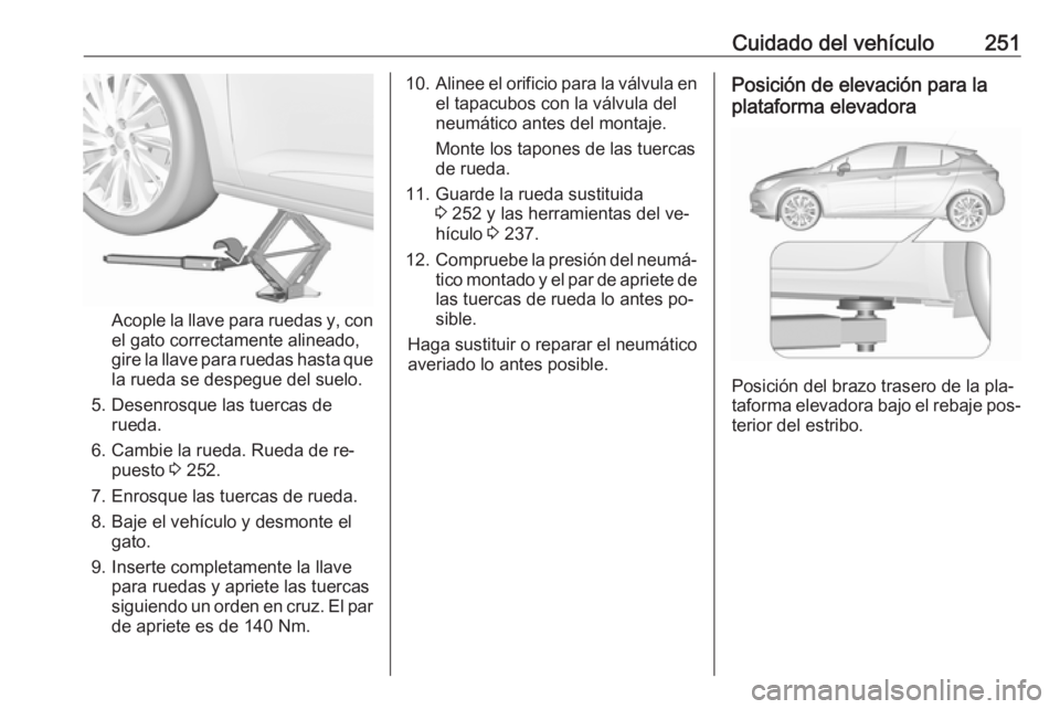 OPEL ASTRA K 2016  Manual de Instrucciones (in Spanish) Cuidado del vehículo251
Acople la llave para ruedas y, con
el gato correctamente alineado,
gire la llave para ruedas hasta que la rueda se despegue del suelo.
5. Desenrosque las tuercas de rueda.
6. 