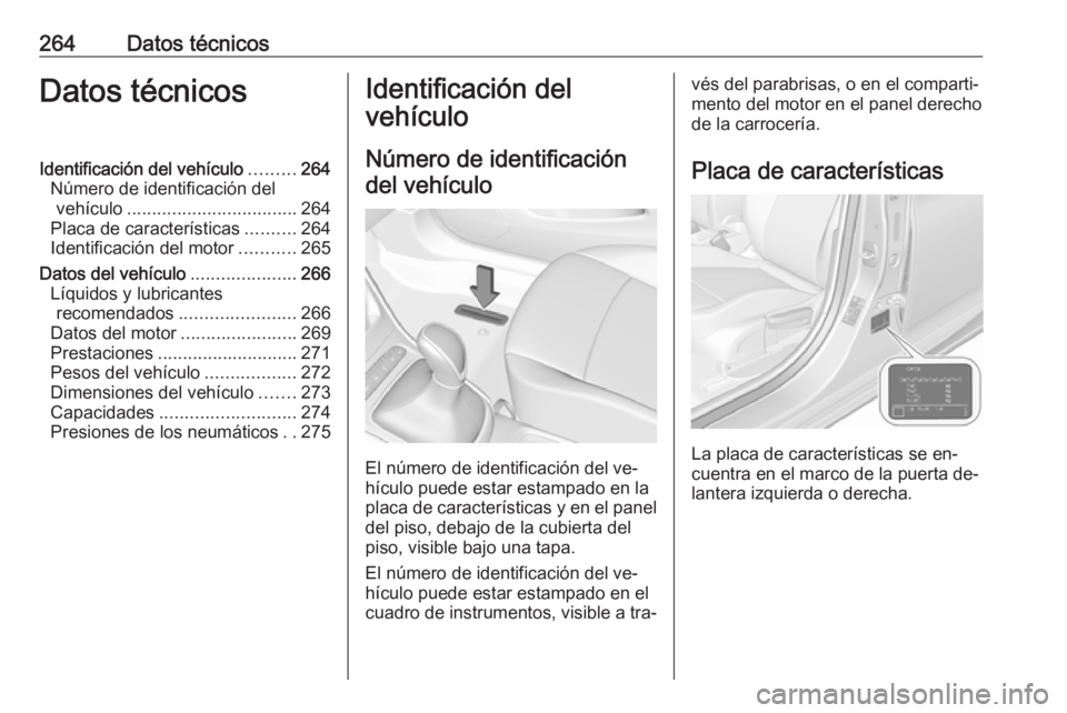 OPEL ASTRA K 2016  Manual de Instrucciones (in Spanish) 264Datos técnicosDatos técnicosIdentificación del vehículo.........264
Número de identificación del vehículo .................................. 264
Placa de características ..........264
Ident