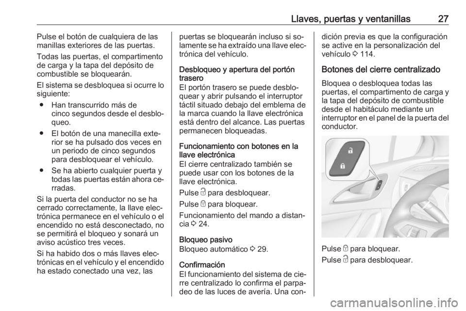 OPEL ASTRA K 2016 Manual de Instrucciones (in Spanish) Llaves, puertas y ventanillas27Pulse el botón de cualquiera de las
manillas exteriores de las puertas.
Todas las puertas, el compartimentode carga y la tapa del depósito de
combustible se bloqueará OPEL ASTRA K 2016 Manual de Instrucciones (in Spanish) Llaves, puertas y ventanillas27Pulse el botón de cualquiera de las
manillas exteriores de las puertas.
Todas las puertas, el compartimentode carga y la tapa del depósito de
combustible se bloqueará