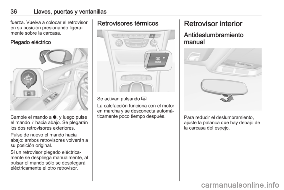 OPEL ASTRA K 2016  Manual de Instrucciones (in Spanish) 36Llaves, puertas y ventanillasfuerza. Vuelva a colocar el retrovisor
en su posición presionando ligera‐ mente sobre la carcasa.
Plegado eléctrico
Cambie el mando a  o, y luego pulse
el mando  c h