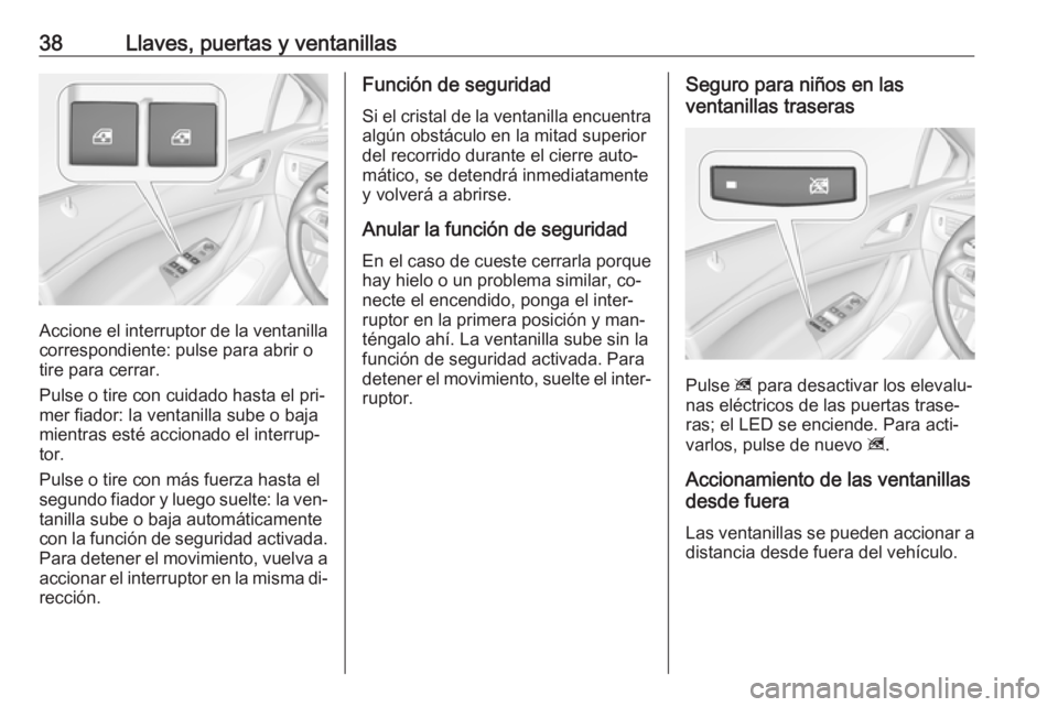 OPEL ASTRA K 2016 Manual de Instrucciones (in Spanish) 38Llaves, puertas y ventanillas
Accione el interruptor de la ventanillacorrespondiente: pulse para abrir o
tire para cerrar.
Pulse o tire con cuidado hasta el pri‐
mer fiador: la ventanilla sube o b OPEL ASTRA K 2016 Manual de Instrucciones (in Spanish) 38Llaves, puertas y ventanillas
Accione el interruptor de la ventanillacorrespondiente: pulse para abrir o
tire para cerrar.
Pulse o tire con cuidado hasta el pri‐
mer fiador: la ventanilla sube o b
