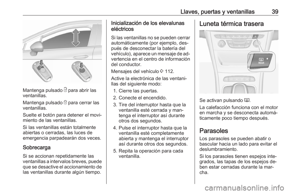 OPEL ASTRA K 2016  Manual de Instrucciones (in Spanish) Llaves, puertas y ventanillas39
Mantenga pulsado c para abrir las
ventanillas.
Mantenga pulsado  e para cerrar las
ventanillas.
Suelte el botón para detener el movi‐
miento de las ventanillas.
Si l