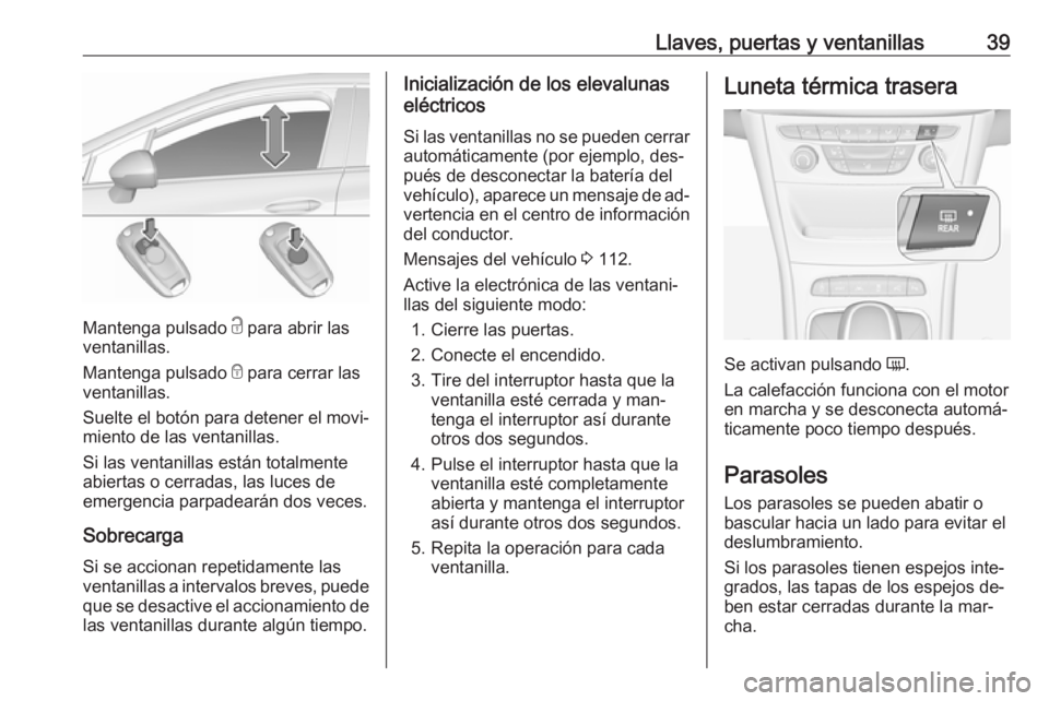 OPEL ASTRA K 2016 Manual de Instrucciones (in Spanish) Llaves, puertas y ventanillas39
Mantenga pulsado c para abrir las
ventanillas.
Mantenga pulsado e para cerrar las
ventanillas.
Suelte el botón para detener el movi‐
miento de las ventanillas.
Si l OPEL ASTRA K 2016 Manual de Instrucciones (in Spanish) Llaves, puertas y ventanillas39
Mantenga pulsado c para abrir las
ventanillas.
Mantenga pulsado e para cerrar las
ventanillas.
Suelte el botón para detener el movi‐
miento de las ventanillas.
Si l